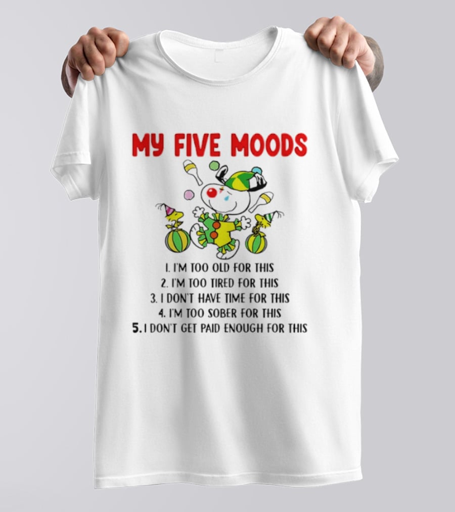 My Five Moods I'm Too Old I'm Too Tired I Don't Have Time I'm Too Sober I Don't Get Paid Enough T-Shirt