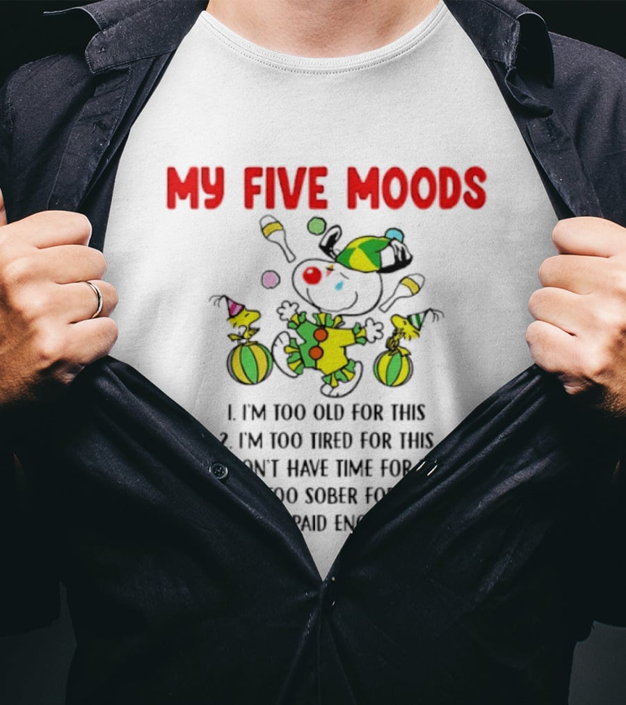 My Five Moods I'm Too Old I'm Too Tired I Don't Have Time I'm Too Sober I Don't Get Paid Enough T-Shirt