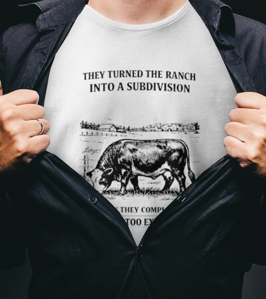 They Turned The Ranch Into A Subdivision Now They Complain Beef Is Too Expensive T-Shirt