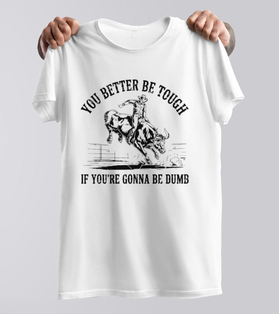 You Better Be Tough If You're Gonna Be Dumb Bull Rider Rodeo Cowboy T-Shirt