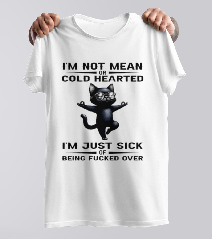 I'm Not Mean Or Cold Hearted Cat I'm Just Sick Of Being Fucked Over T-Shirt