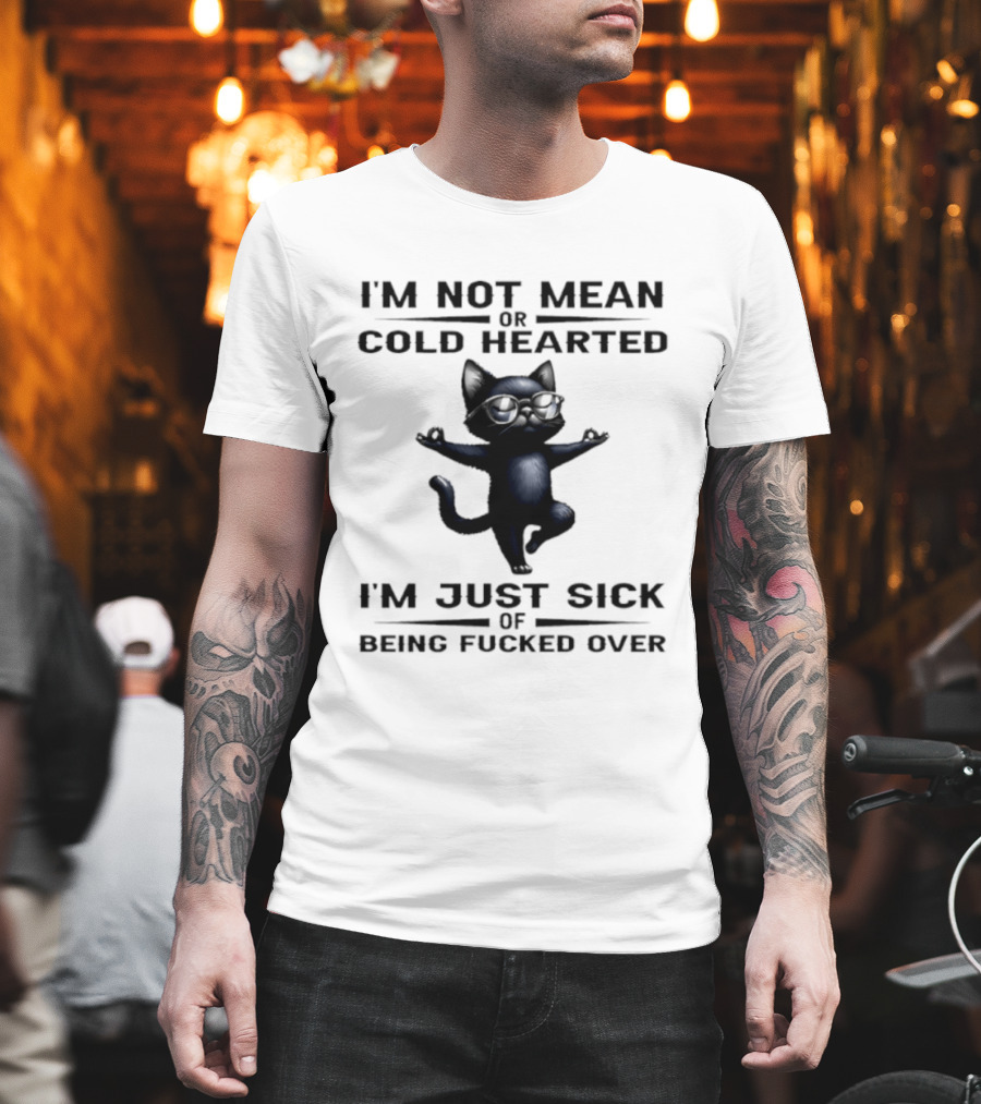 I'm Not Mean Or Cold Hearted Cat I'm Just Sick Of Being Fucked Over T-Shirt