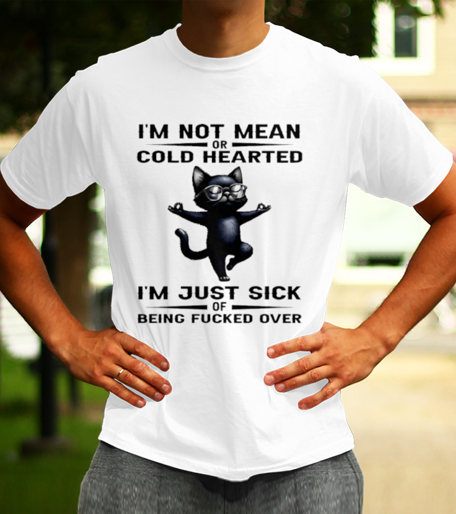 I'm Not Mean Or Cold Hearted Cat I'm Just Sick Of Being Fucked Over T-Shirt