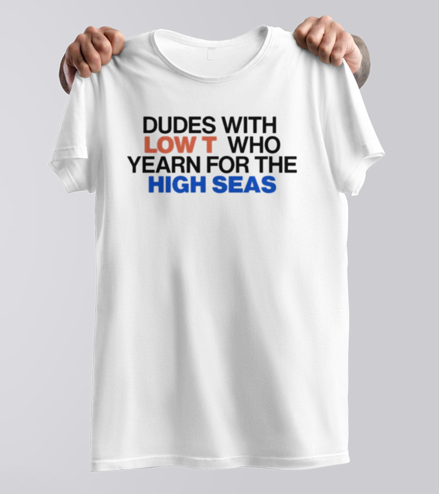 Dudes With Low Who Yearn For The High Seas T-Shirt