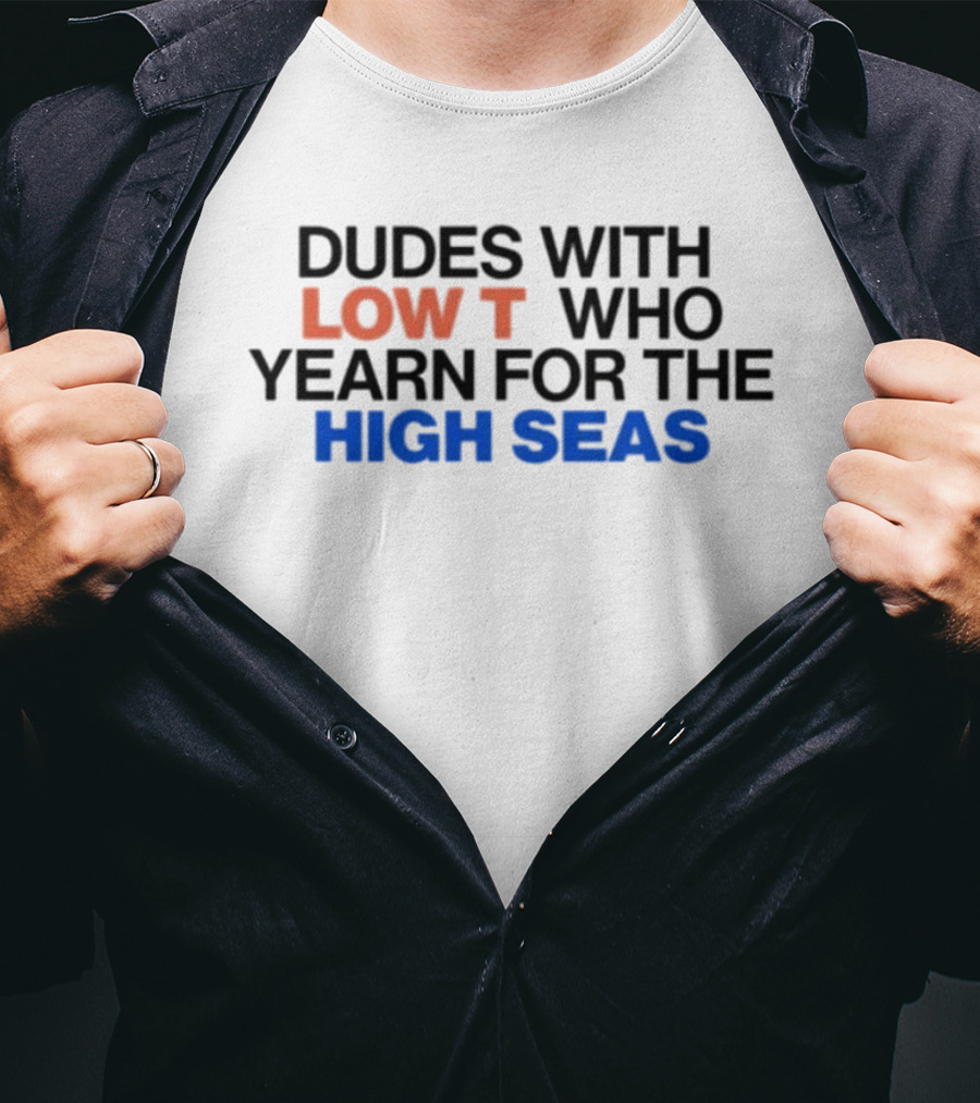 Dudes With Low Who Yearn For The High Seas T-Shirt