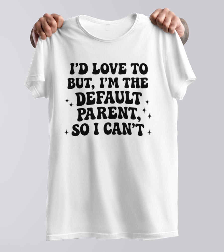 I'd Love To But I'm The Default Parent So I Can't With Stars T-Shirt
