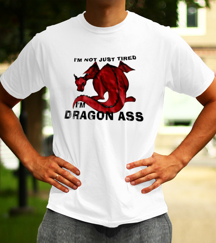 I'm Not Just Tired I'm Dragon Ass Red Dragon T-Shirt