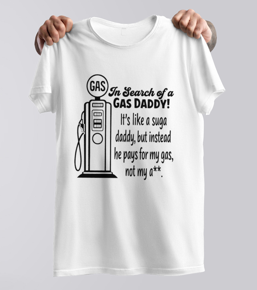 In Search Of A Gas Daddy It's Like A Suga Daddy He Pays For My Gas Not My Ass T-Shirt