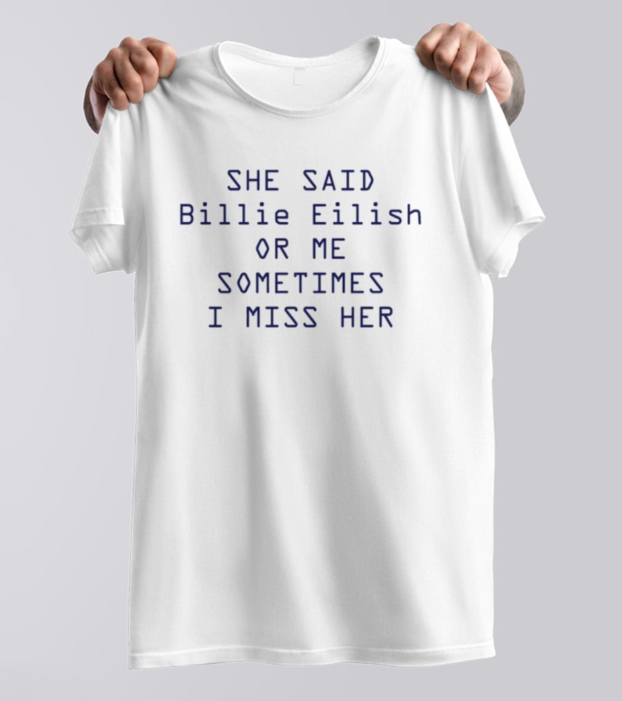 She Said Billie Eilish Or Me Sometimes I Miss Her T-Shirt