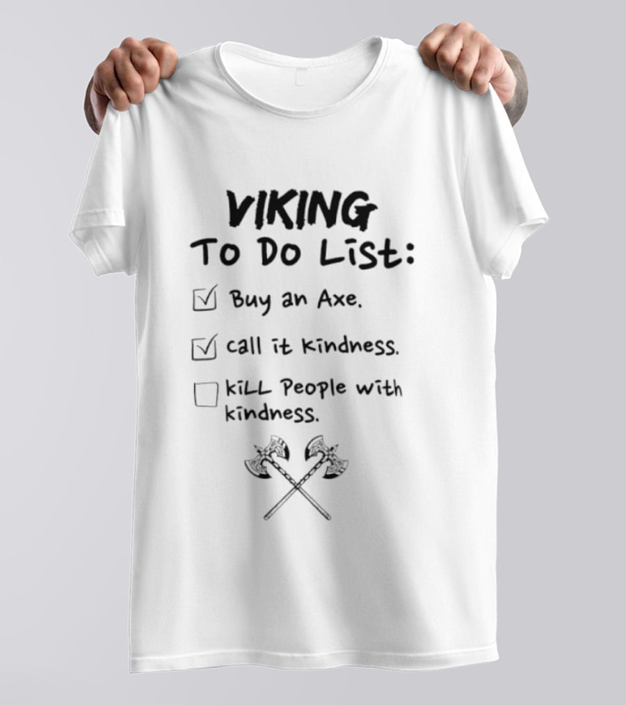 Viking To Do List Buy An Axe Call It Kindness Kill People With Kindness T-Shirt