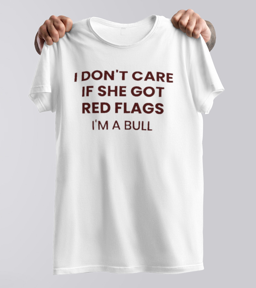I Don't Care If She Got Red Flags I'm A Bull Phrase T-Shirt