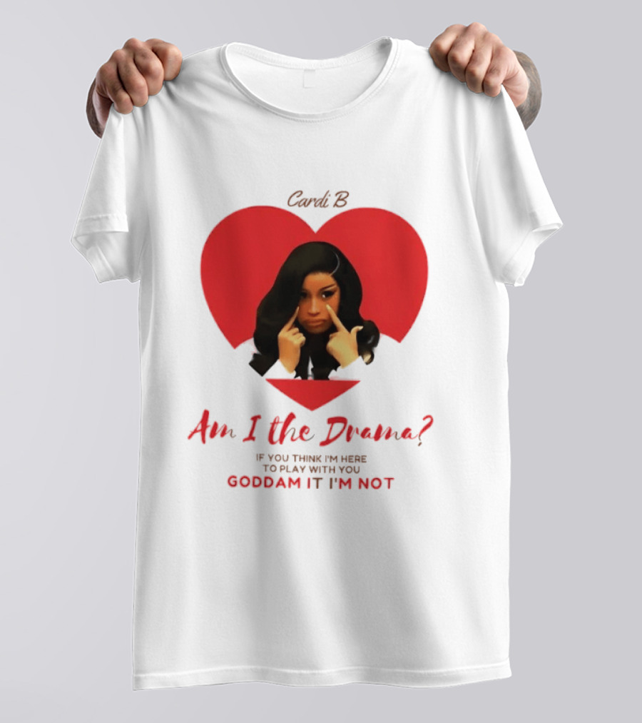Cardi B Am I The Drama Heart Meme If You Think I'm Here To Play Goddam It I'm Not T-Shirt