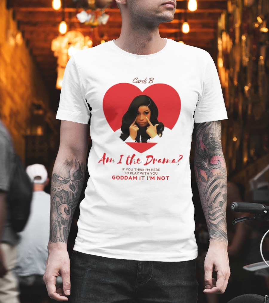 Cardi B Am I The Drama Heart Meme If You Think I'm Here To Play Goddam It I'm Not T-Shirt