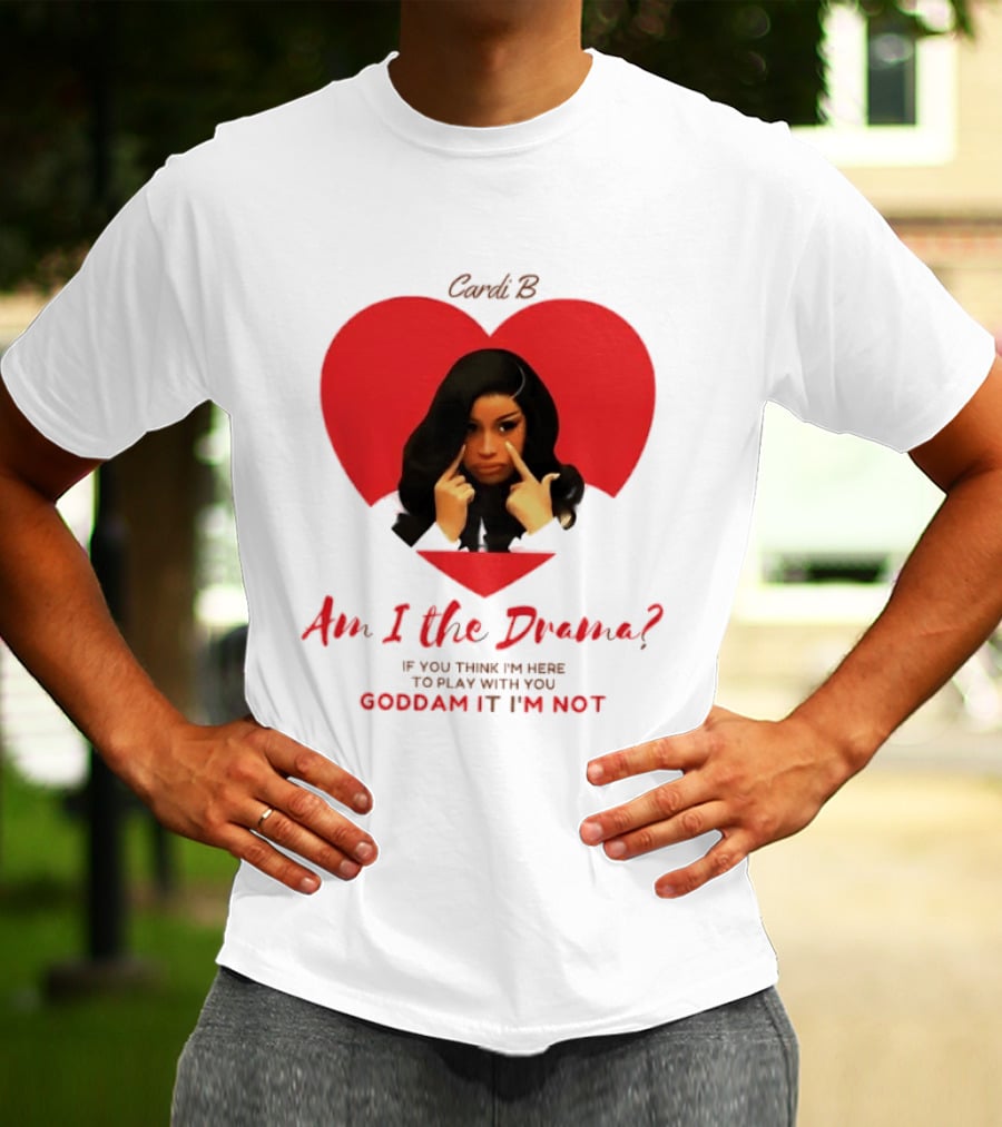 Cardi B Am I The Drama Heart Meme If You Think I'm Here To Play Goddam It I'm Not T-Shirt