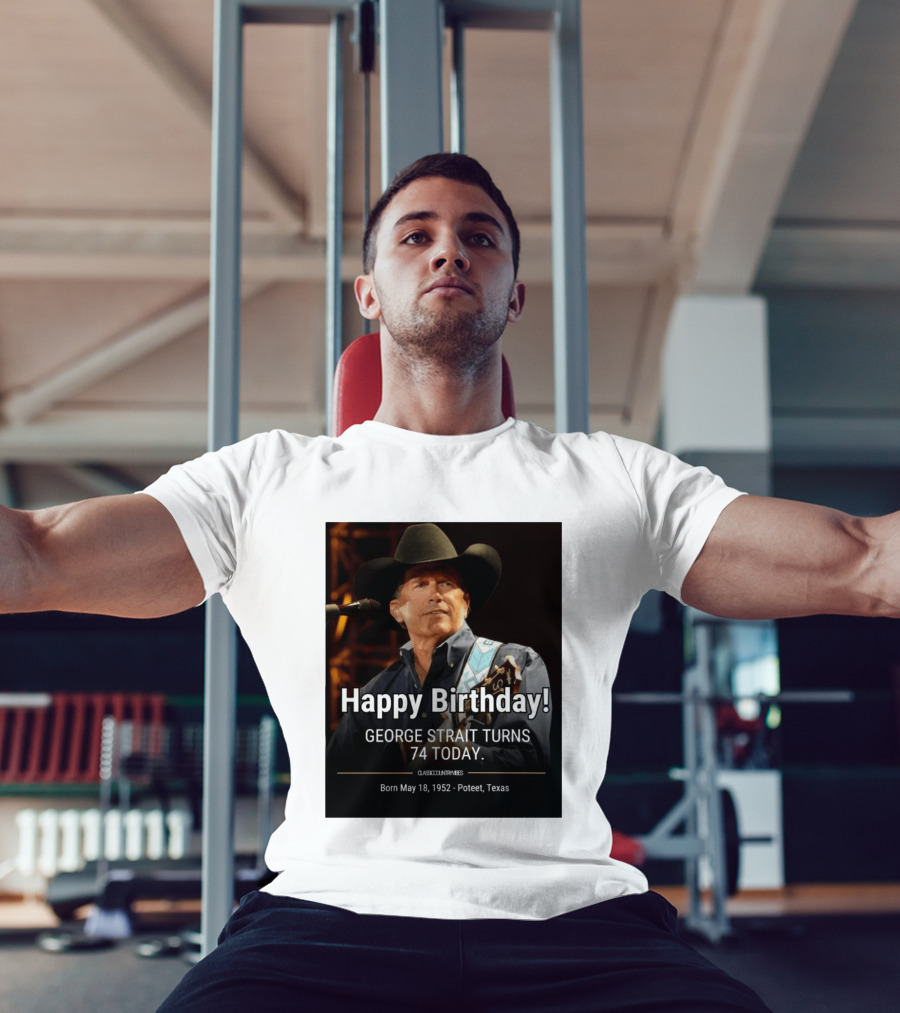 Happy Birthday George Strait Turns 74 Born May 18 1952 Poteet Texas Classic Country Music T-Shirt