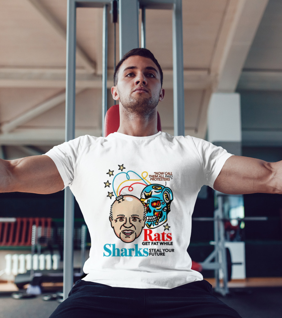 Now Call Them All Paid Protesters Rats Get Fat While Sharks Steal Your Future T-Shirt