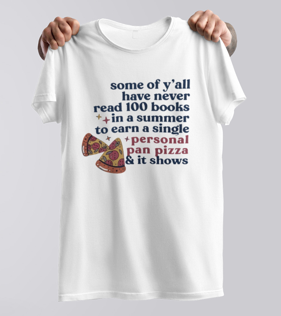 Some Of Y'all Have Never Read 100 Books In A Summer To Earn A Single Personal Pan Pizza & It Shows T-Shirt