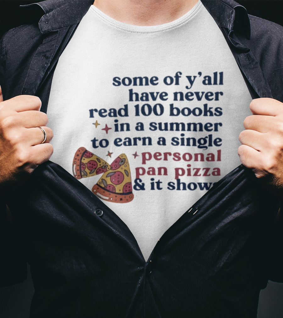 Some Of Y'all Have Never Read 100 Books In A Summer To Earn A Single Personal Pan Pizza & It Shows T-Shirt