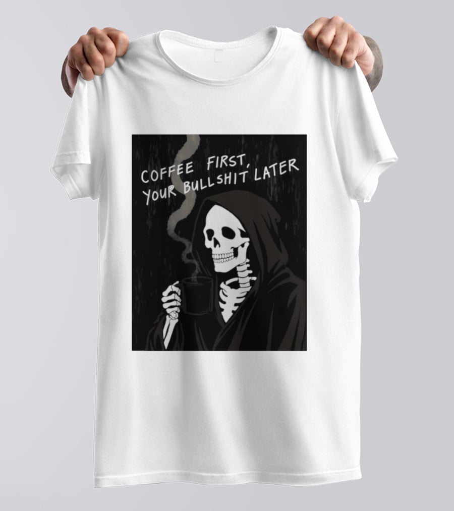 Skeleton Holding Coffee With "Coffee First, Your Bullshit Later" T-Shirt