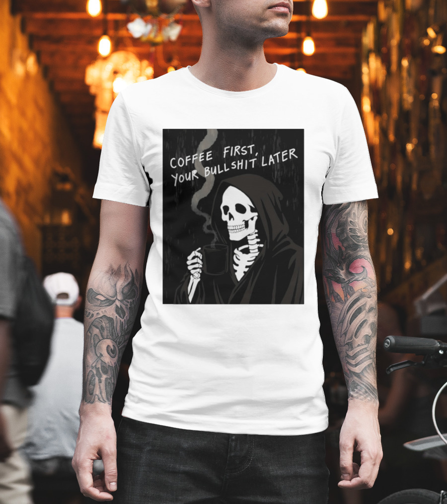 Skeleton Holding Coffee With "Coffee First, Your Bullshit Later" T-Shirt