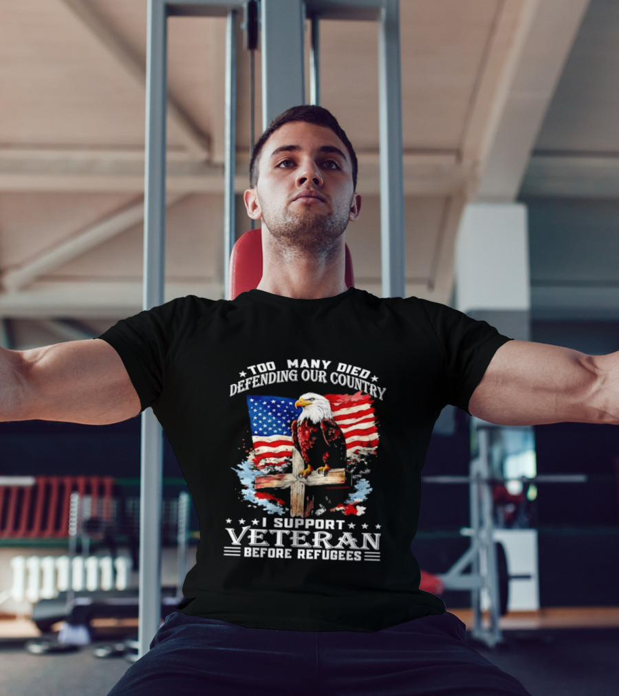 Too Many Died Defending Our Country American Flag Bald Eagle Wooden Cross I Support Veteran Before Refugees T-Shirt