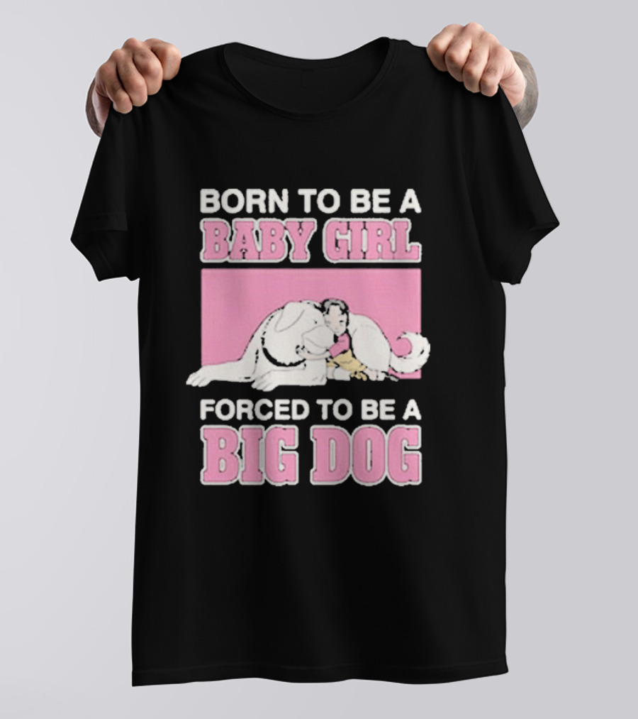 Born To Be A Baby Girl Forced To Be A Big Dog Cute T-Shirt