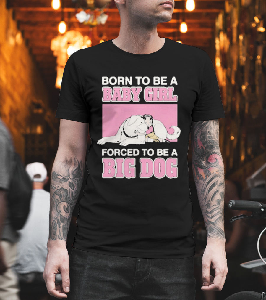 Born To Be A Baby Girl Forced To Be A Big Dog Cute T-Shirt