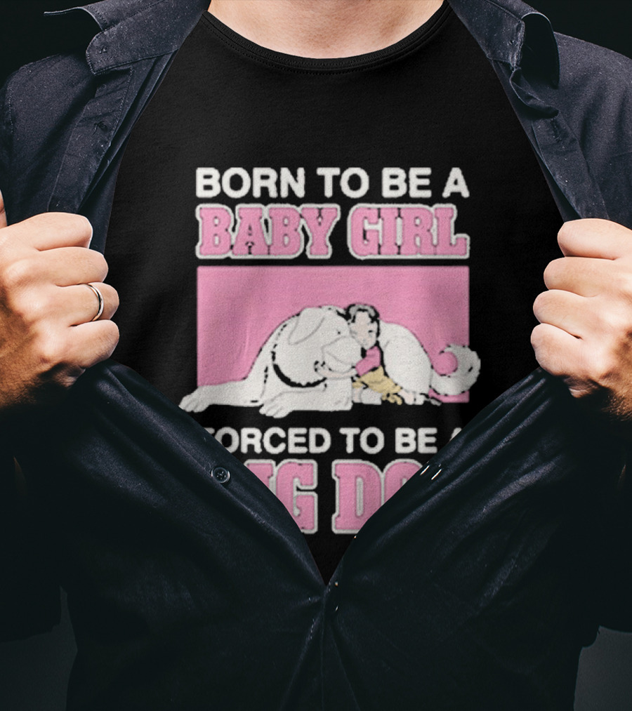 Born To Be A Baby Girl Forced To Be A Big Dog Cute T-Shirt