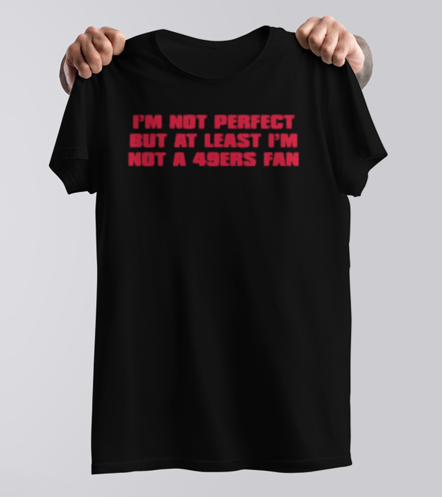 I'm Not Perfect But At Least I'm Not A 49ers Fan T-Shirt