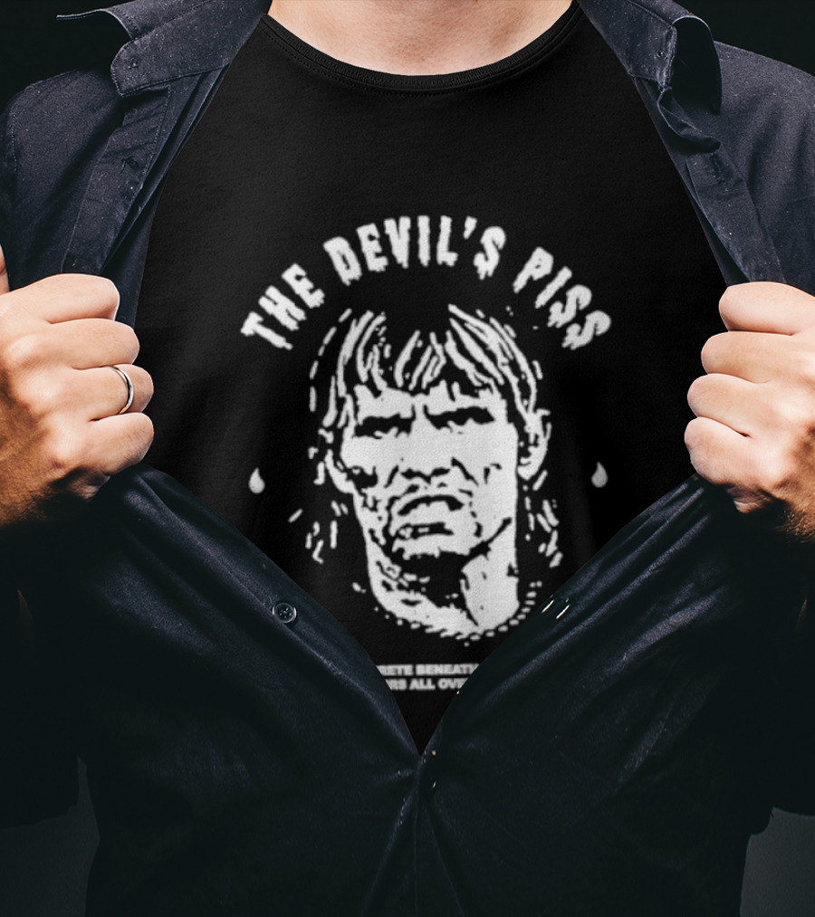 The Devil's Piss The Concrete Beneath It Steams As It Pours All Over The Land T-Shirt