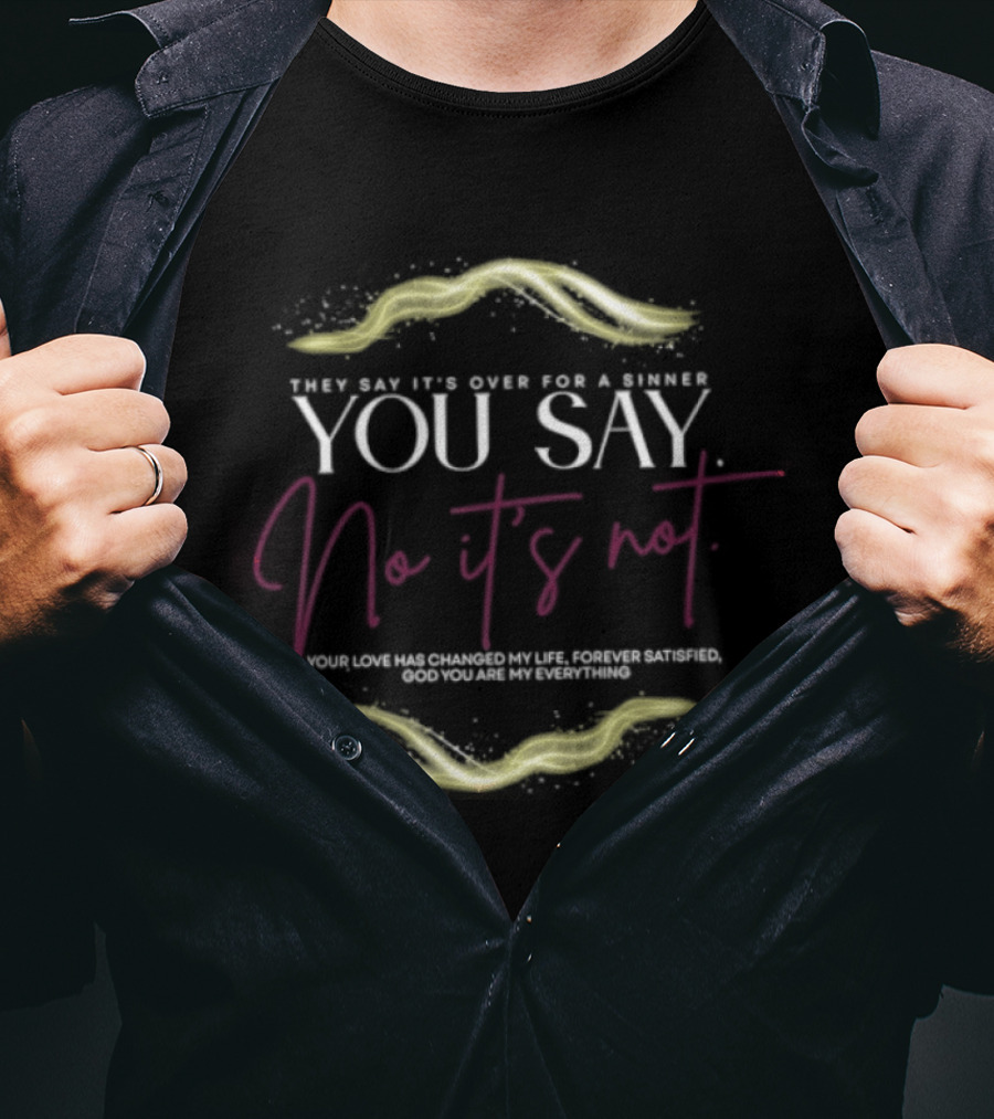 They Say It's Over For A Sinner You Say No It's Not Your Love Has Changed My Life T-Shirt