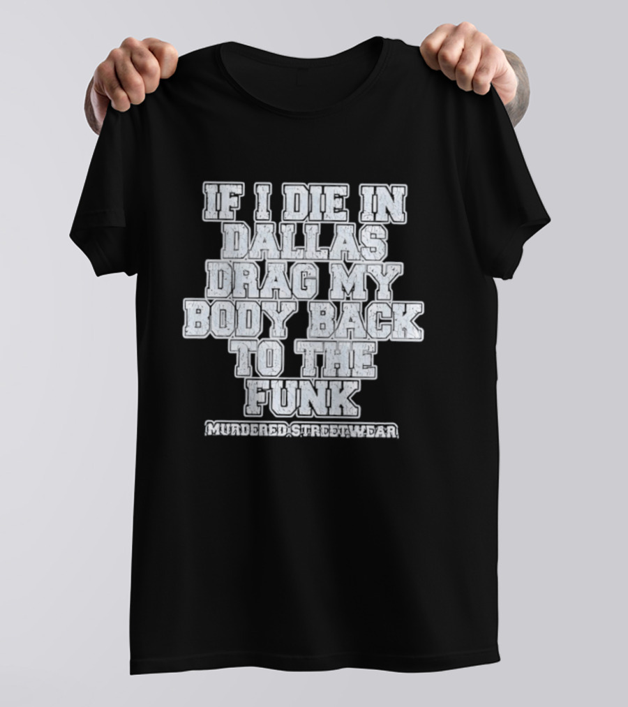 If I Die In Dallas Drag My Body Back To The Funk Murdered Streetwear T-Shirt