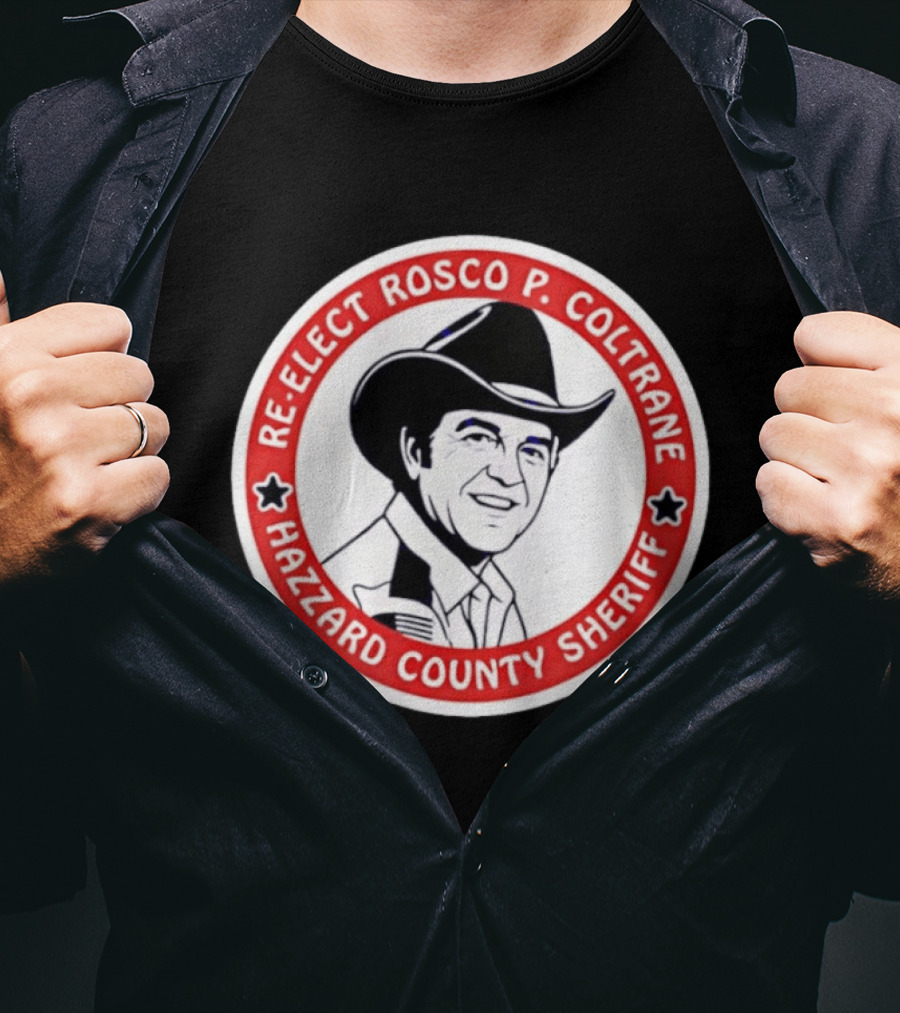 Re Elect Rosco P. Coltrane Hazzard County Sheriff T-Shirt