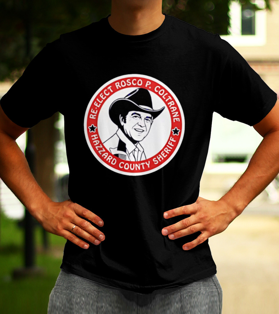 Re Elect Rosco P. Coltrane Hazzard County Sheriff T-Shirt