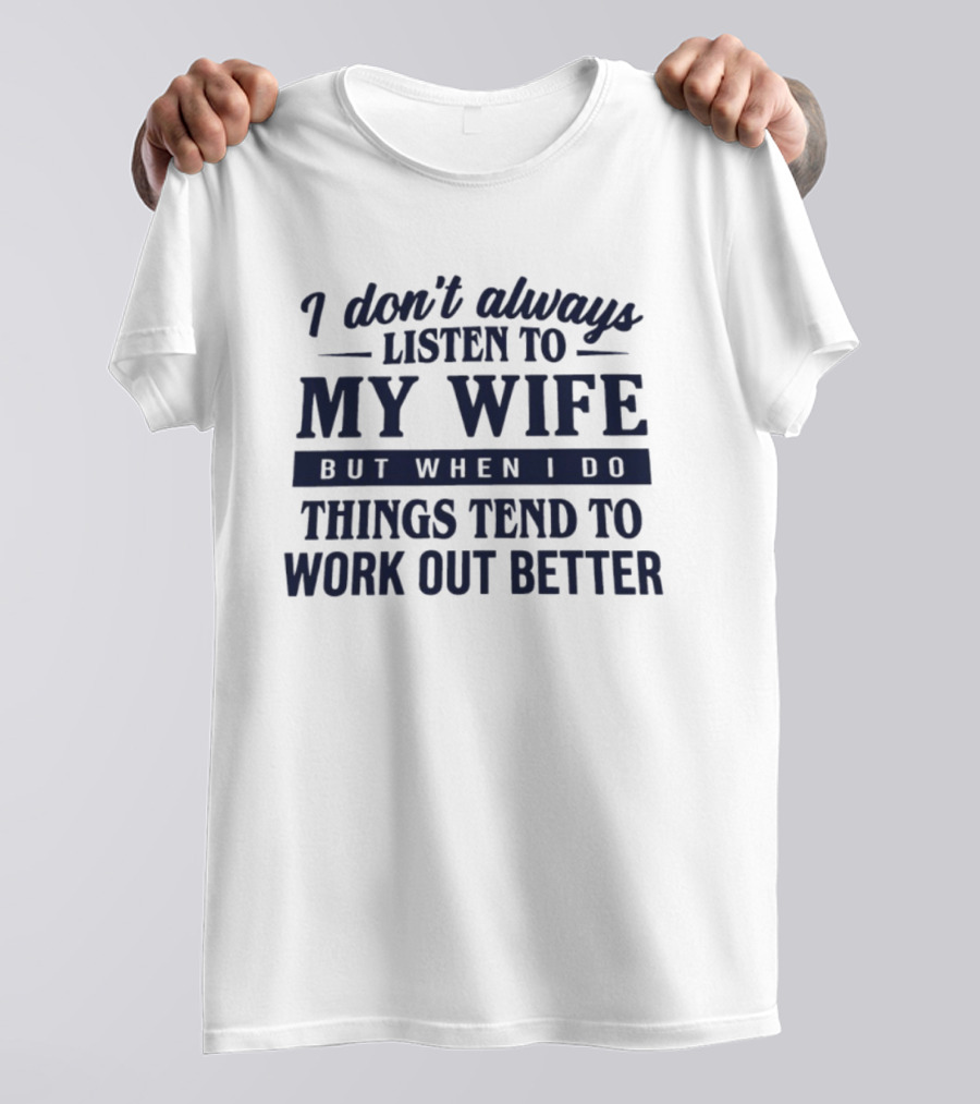 I Don't Always Listen To My Wife But When I Do Things Tend To Work Out Better T-Shirt