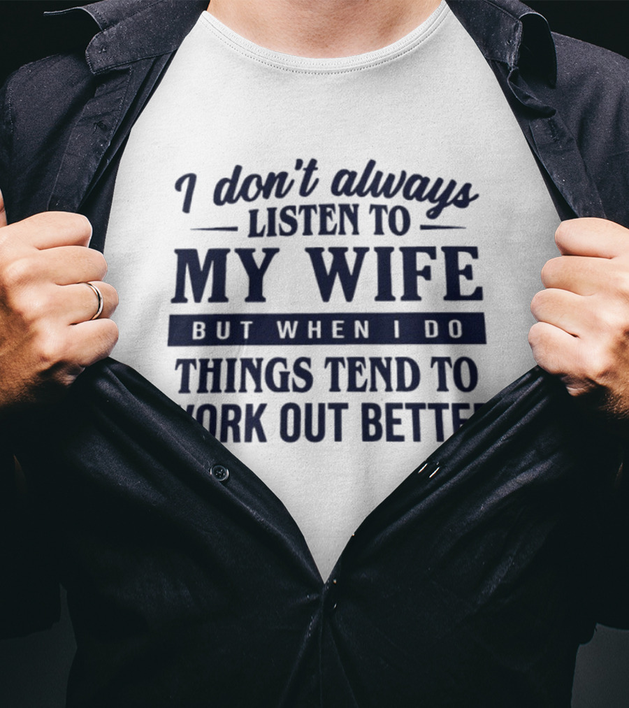 I Don't Always Listen To My Wife But When I Do Things Tend To Work Out Better T-Shirt