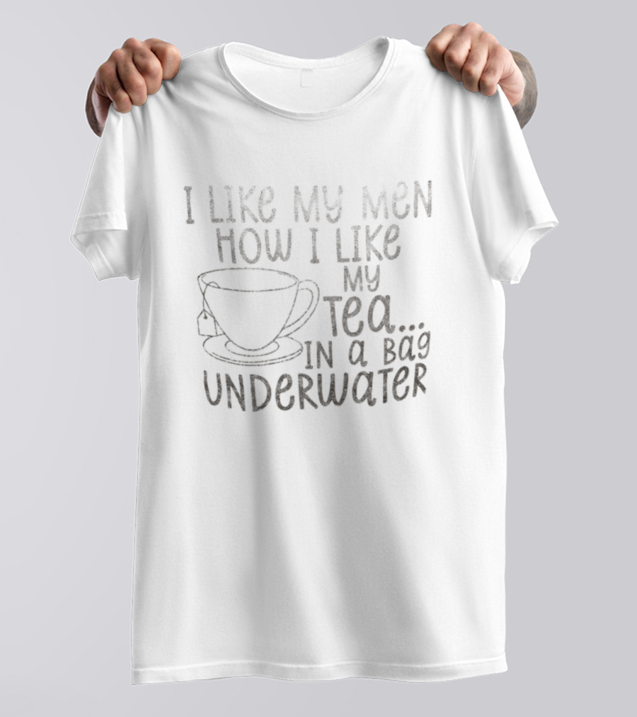 I Like My Men How I Like My Tea In A Bag Underwater T-Shirt