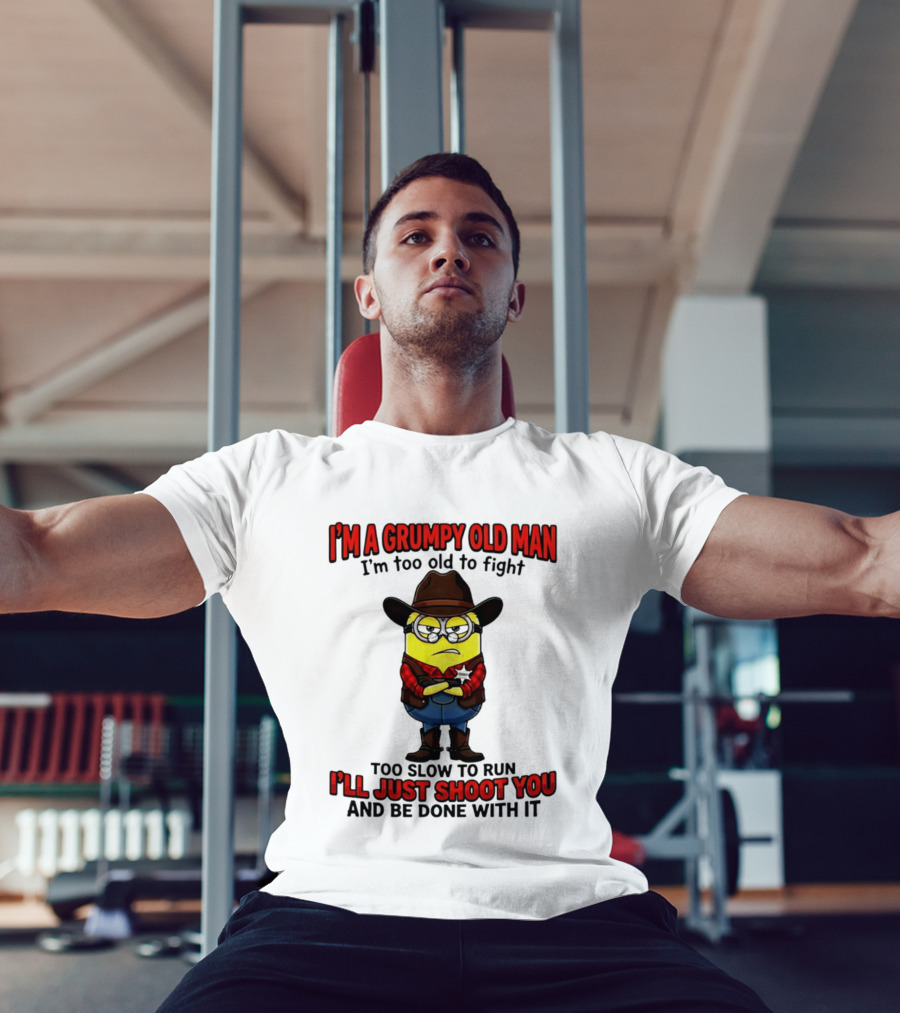 I'm A Grumpy Old Man I'm Too Old To Fight Too Slow To Run I'll Just Shoot You Minion T-Shirt