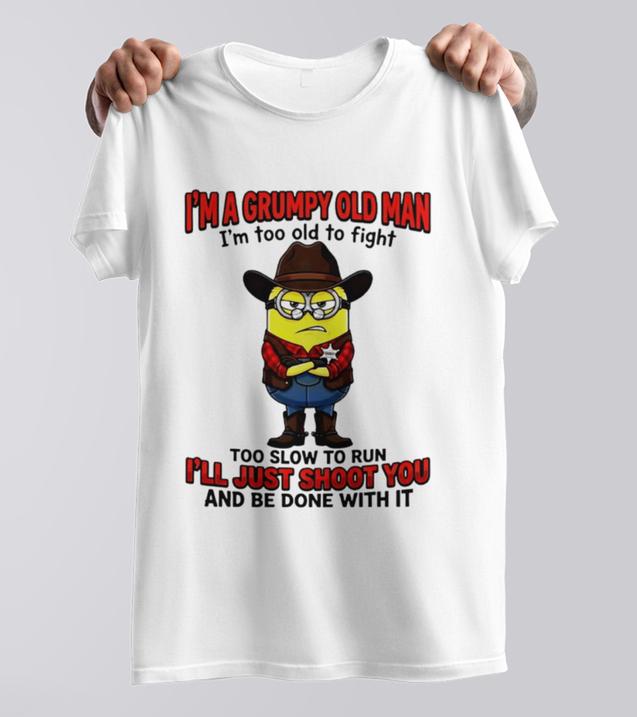 I'm A Grumpy Old Man I'm Too Old To Fight Too Slow To Run I'll Just Shoot You Minion T-Shirt