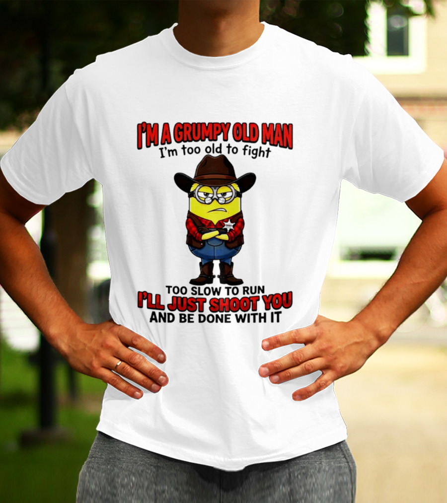 I'm A Grumpy Old Man I'm Too Old To Fight Too Slow To Run I'll Just Shoot You Minion T-Shirt