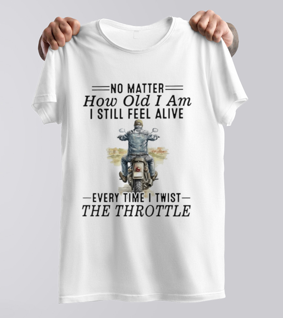 No Matter How Old I Am I Still Feel Alive Every Time I Twist The Throttle Biker Vintage Motorcycle Adventure T-Shirt
