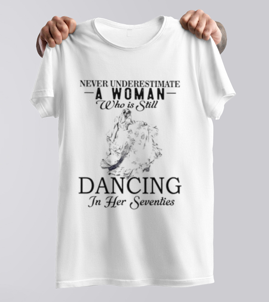 Never Underestimate A Woman Who Is Still Dancing In Her Seventies T-Shirt