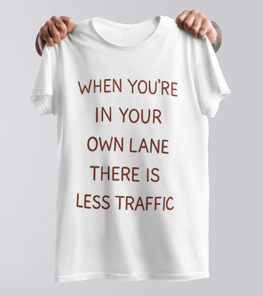 When You're In Your Own Lane There Is Less Traffic T-Shirt