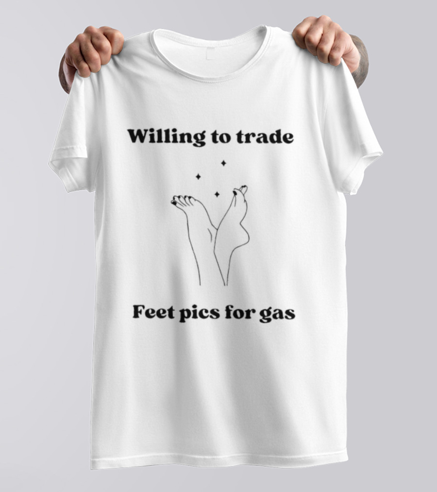 Willing To Trade Feet Pics For Gas T-Shirt
