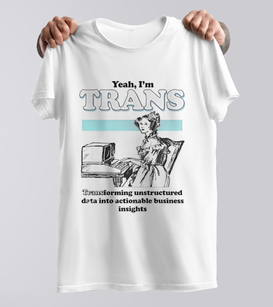 Yeah I'm Trans Transforming Unstructured Data Into Business Insights T-Shirt