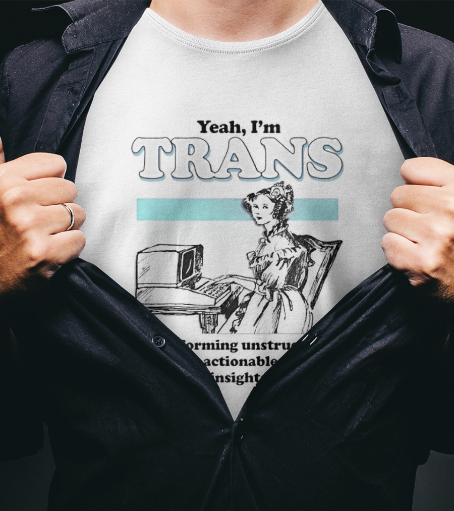 Yeah I'm Trans Transforming Unstructured Data Into Business Insights T-Shirt
