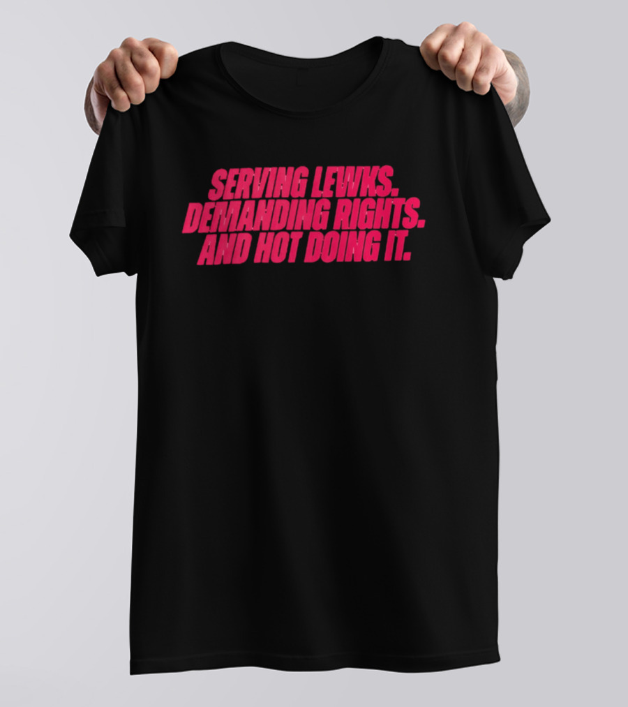 Serving Lewks Demanding Rights And Hot Doing It LGBTQ T-Shirt