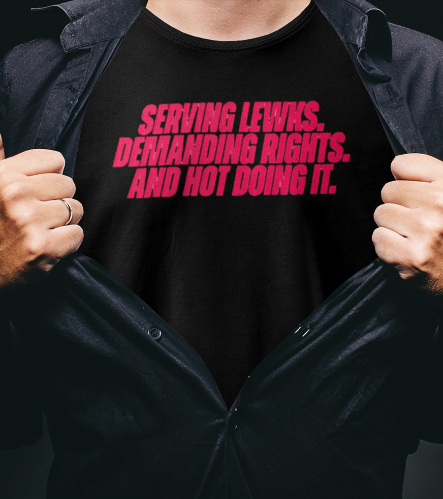 Serving Lewks Demanding Rights And Hot Doing It LGBTQ T-Shirt