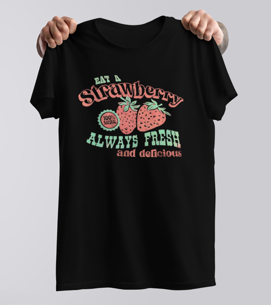 Eat A Strawberry Always Fresh And Delicious Fruit Lover's Delight T-Shirt