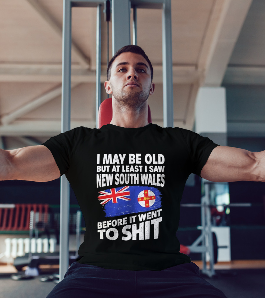 I May Be Old But At Least I Saw New South Wales Before It Went To Shit T-Shirt